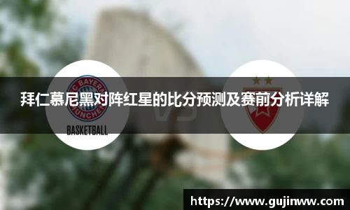 拜仁慕尼黑对阵红星的比分预测及赛前分析详解