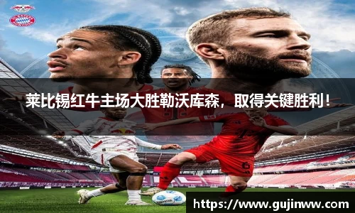 莱比锡红牛主场大胜勒沃库森，取得关键胜利！